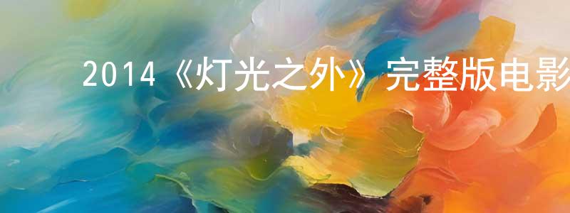 ﻿陈永琦发布﻿2014《灯光之外》完整版电影/在线观看/百度云-美剧天堂
